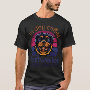 Rottweiler in dog coffee i’ve only had one T-Shirt