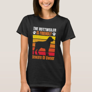 ROTTWEILER IS FRIENDLY BEWARE OF THE OWNER Funny R T-Shirt