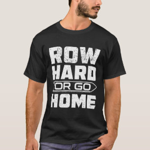 Row Hard Or Go Home Rower Fun Rowing Crew T Shirt