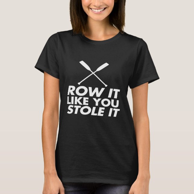 Row It Like You Stole It Rowing Crew Design T-Shirt (Front)