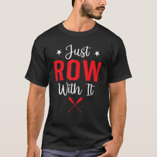 Rowing Just Row With It Paddling Rowboat T-Shirt