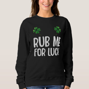 Rub Me For Luck  St Patrick's Day  Saint Pattys  1 Sweatshirt
