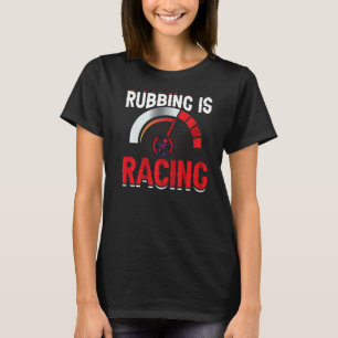 Rubbing Is Racing Race Car Driving Driver Graphic T-Shirt