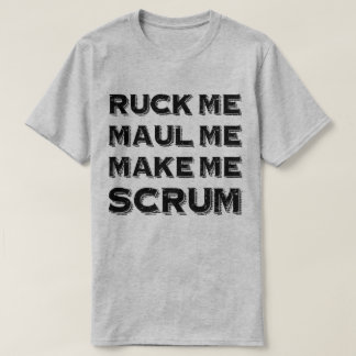 Ruck Me Maul Me MAke Me Scrum Rugby Humour T-Shirt