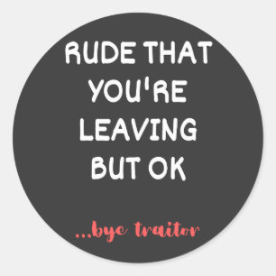 Rude That You're Leaving But Ok Classic Round Sticker