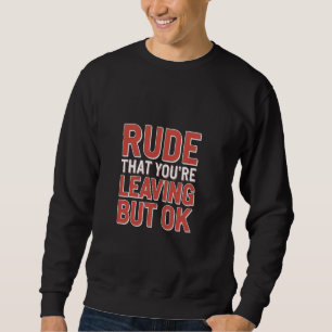 Rude That You're Leaving But Ok Employee Farewell  Sweatshirt