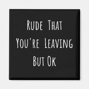 Rude That You're Leaving But Ok - Funny New Job, Magnet