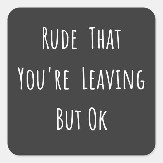 Rude That You're Leaving But Ok - Funny New Job, Square Sticker (Front)