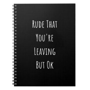 Rude That You're Leaving But Ok Rude That You're Notebook