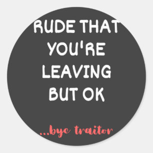 Rude That You're Leaving, Good Luck Finding Better Classic Round Sticker