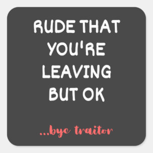 Rude That You're Leaving, Good Luck Finding Better Square Sticker