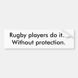 Rugby players do it...Without protection. Bumper Sticker