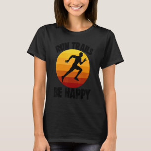 Run Trails Be Happy Funny Women Athelete Sport Lov T-Shirt