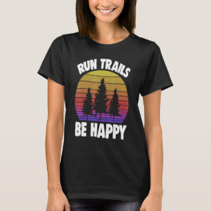 Run Trails Be Happy Trail Running   Athelete Sport T-Shirt