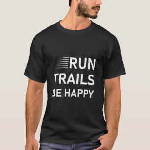 Run trails be happy - Trail Running - Runner Gift T-Shirt