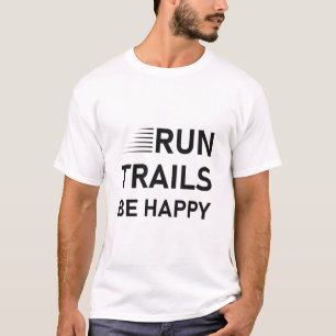 Run trails be happy - Trail Running - Runner Gift T-Shirt