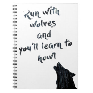 Run with wolves and you'll learn to howl notebook