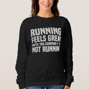 Running feels great until you compare it to not ru sweatshirt