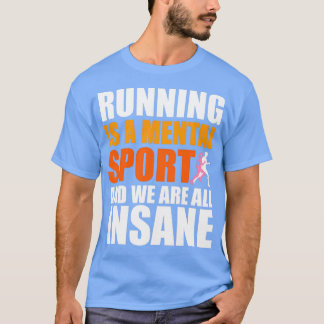 Running Is A Mental Sport And We Are All Insane T-Shirt