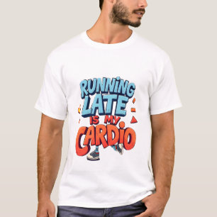 Running Late is My Cardio - Funny Fitness & Lazy H T-Shirt
