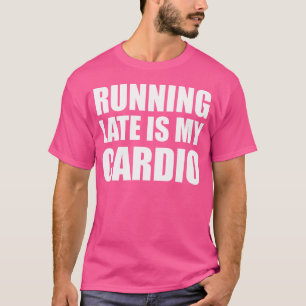 Running Late Is My Cardio T-Shirt