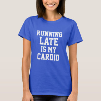 Running Late is my Cardio T-Shirt