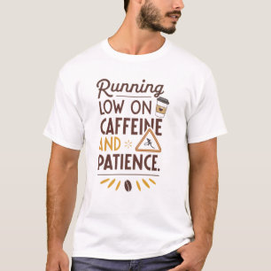 Running low on caffeine and patience T-Shirt