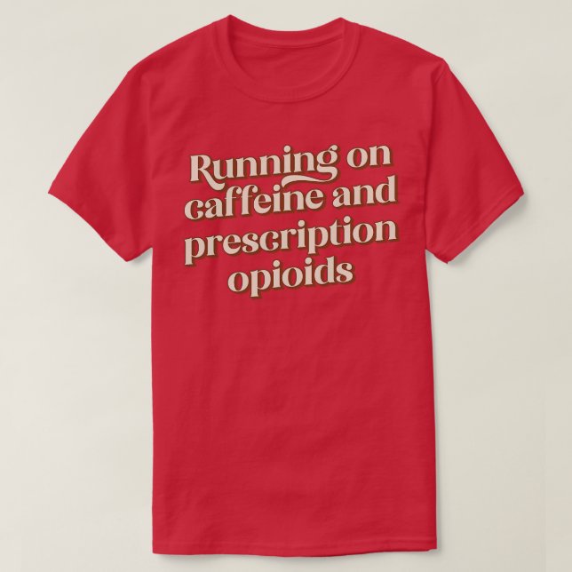 Running on caffeine and prescription opioids T-Shirt (Design Front)