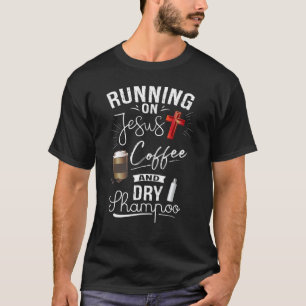 Running On Jesus Coffee And Dry Shampoo  Christian T-Shirt