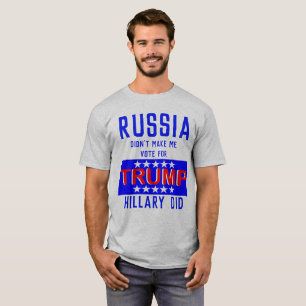 Russia Didn't Make Me Vote For Trump Hillary Did T-Shirt