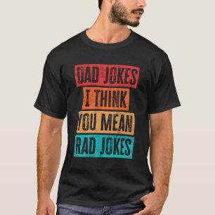 S Dad Jokes I Think You Mean Rad Jokes T-Shirt