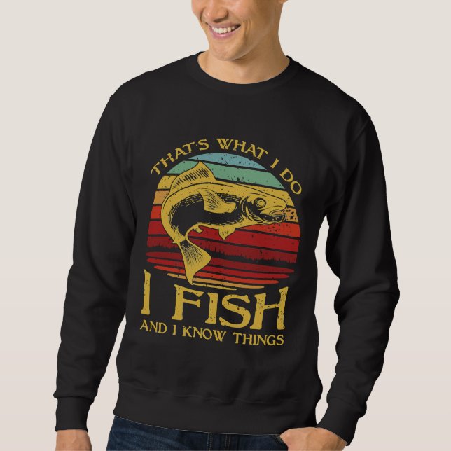 S What I Do I Fish And I Know Things Sweatshirt (Front)
