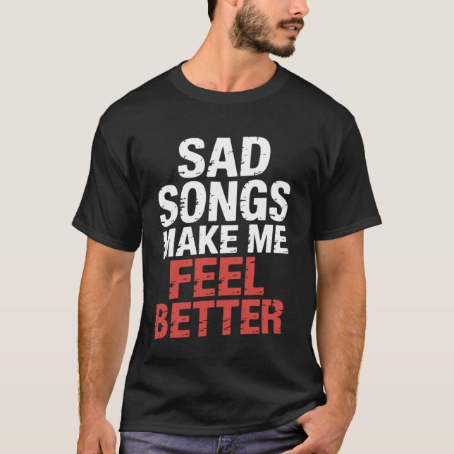 Sad Songs Make Me Feel Better Music Mood Therapy - T-Shirt (Front)
