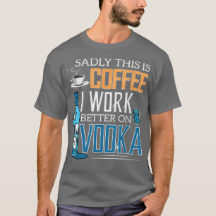 Sadly This Is Coffee I Work Better On Vodka Png T-Shirt