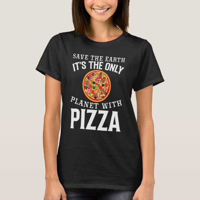 Safe The Earth It's The Only Planet With Pizza Piz T-Shirt (Front)