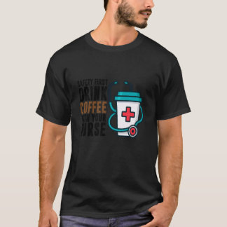 Safety First Drink Coffee with Your Nurse Funny Wo T-Shirt