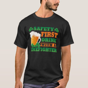 Safety First Drink With A Firefighter St Patricks T-Shirt