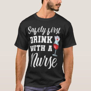 Safety First Drink With A Nurse Gift Idea For A Nu T-Shirt