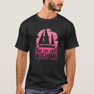 Sailboat Captain Come Sail Away With Me Sailing T-Shirt