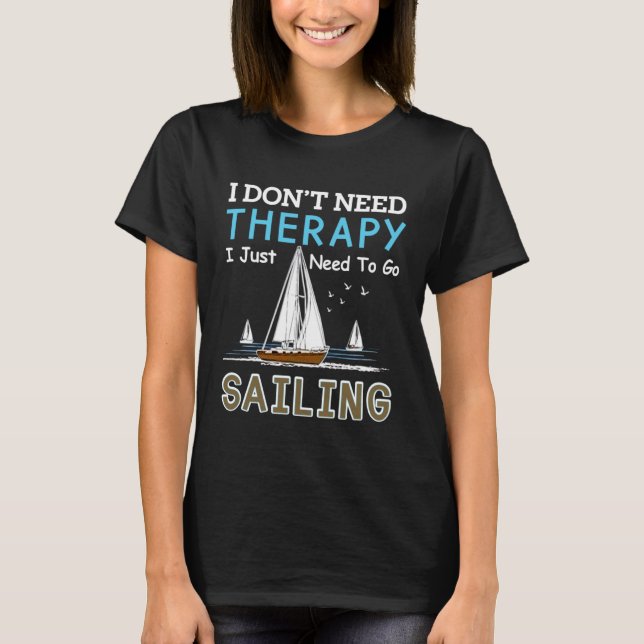 Sailing Designs For Men Women Need To Go Sailing T-Shirt (Front)