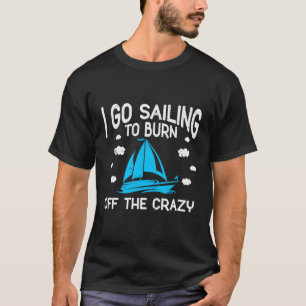 Sailing Sailboat Boating I Go Sailing To Burn Off T-Shirt