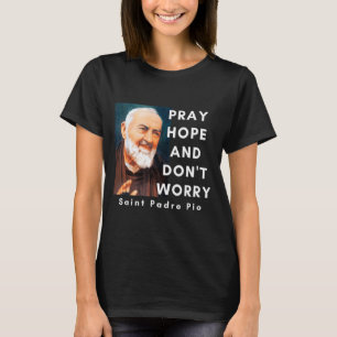 Saint Padre O Pray Hope And Dont Worry Catholic  T-Shirt