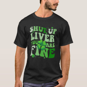 Saint Patrick's Day Drinking Shut Up Liver Youre F T-Shirt