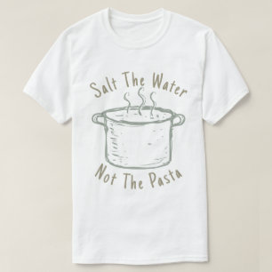 Salt The Water Not The Pasta T-Shirt