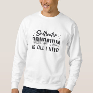 Saltwater Aquarium Is All I Need Funny Aquarist Sweatshirt