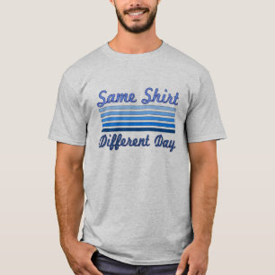 Same Shirt, Different Day T-Shirt