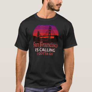 San Francisco Is Calling I Must Go Golden Gate Bri T-Shirt
