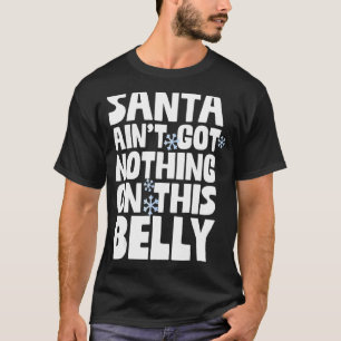 Santa Ain't Got Nothing On This Belly Merry Christ T-Shirt