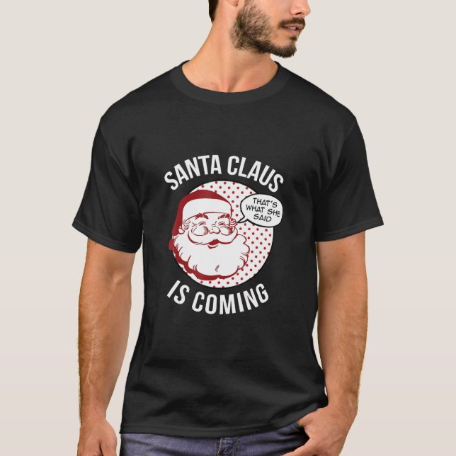 Santa Claus Is Coming That What She Said Christmas T-Shirt (Front)