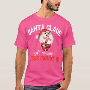Santa Claus Isn'T Coming Jesus Christ Is Christmas T-Shirt